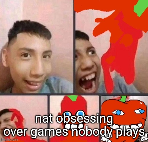 pepper man virus | nat obsessing over games nobody plays | image tagged in pepper man virus | made w/ Imgflip meme maker