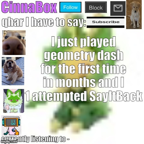 CinnaBox’s 144p Leavanny temp | I just played geometry dash for the first time in months and I 1 attempted SayItBack | image tagged in cinnabox s 144p leavanny temp | made w/ Imgflip meme maker