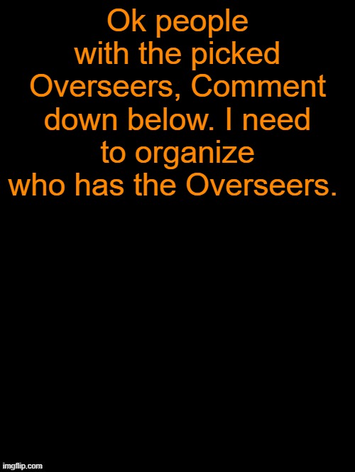 People with Overseers, Comment down below so i can organize. | Ok people with the picked Overseers, Comment down below. I need to organize who has the Overseers. | image tagged in double long black template | made w/ Imgflip meme maker