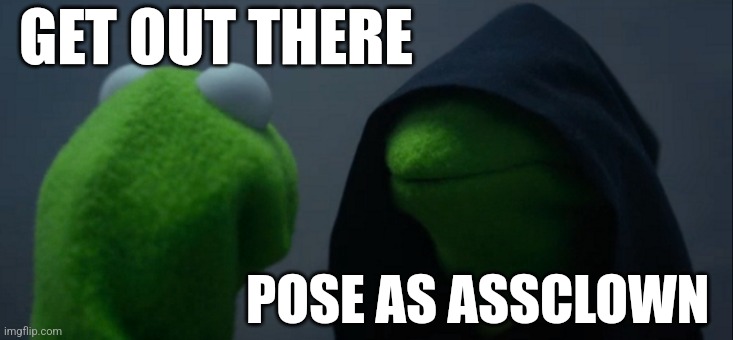 Evil Kermit Meme | GET OUT THERE; POSE AS ASSCLOWN | image tagged in memes,evil kermit | made w/ Imgflip meme maker