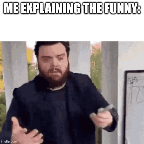 fast guy explaining | ME EXPLAINING THE FUNNY: | image tagged in fast guy explaining | made w/ Imgflip meme maker