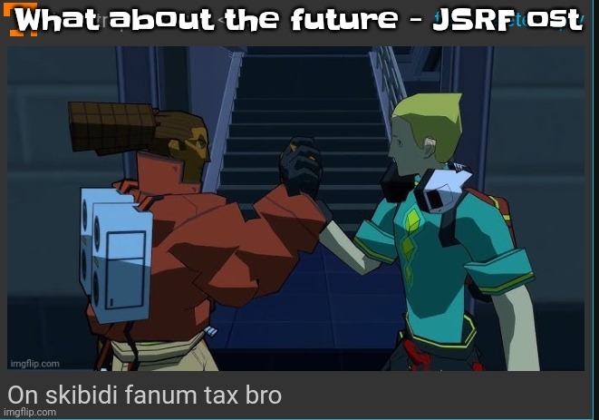 Another banger | What about the future - JSRF ost | image tagged in on skibidi fanum tax bro | made w/ Imgflip meme maker