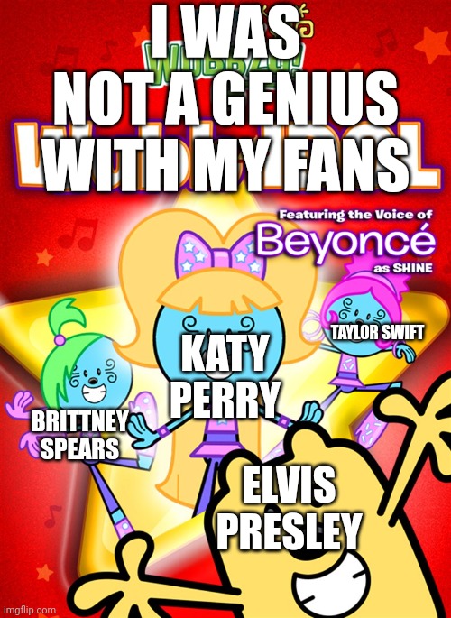 I was not a genius with my fans | I WAS NOT A GENIUS WITH MY FANS; KATY PERRY; TAYLOR SWIFT; BRITTNEY SPEARS; ELVIS PRESLEY | image tagged in wubb idol,elvis presley,britney spears,taylor swift,katy perry | made w/ Imgflip meme maker