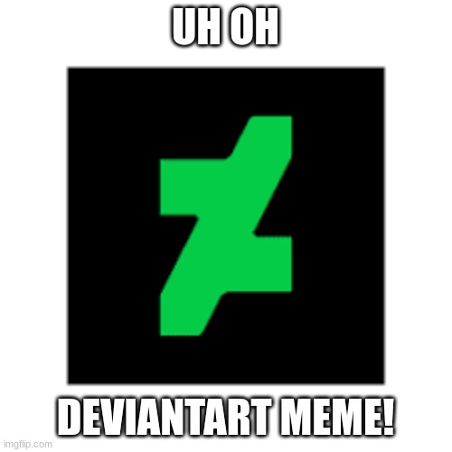 DeviantArt Logo | UH OH DEVIANTART MEME! | image tagged in deviantart logo | made w/ Imgflip meme maker