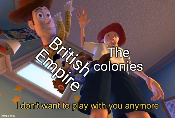 They got independence and left | British Empire; The colonies | image tagged in i don't want to play with you anymore,memes,history,history memes,british | made w/ Imgflip meme maker