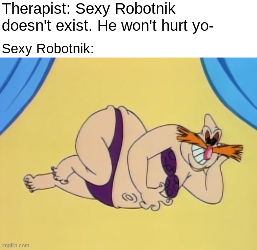 Do note this scene is from an actual episode of AOSTH, if you remember or not | Therapist: Sexy Robotnik doesn't exist. He won't hurt yo-; Sexy Robotnik: | made w/ Imgflip meme maker