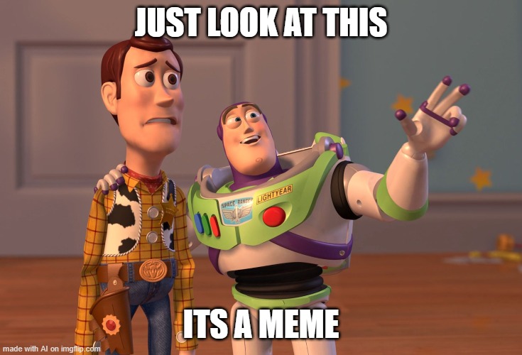 X, X Everywhere | JUST LOOK AT THIS; ITS A MEME | image tagged in memes,x x everywhere | made w/ Imgflip meme maker