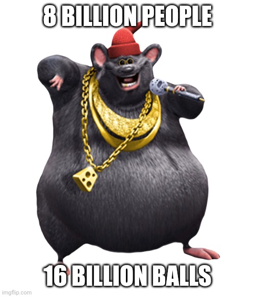 Biggie Cheese | 8 BILLION PEOPLE; 16 BILLION BALLS | image tagged in biggie cheese | made w/ Imgflip meme maker