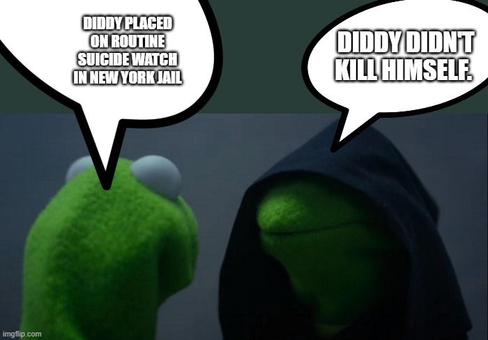 Here we go again, the Elite are nervous | DIDDY PLACED ON ROUTINE SUICIDE WATCH IN NEW YORK JAIL; DIDDY DIDN'T KILL HIMSELF. | image tagged in memes,evil kermit | made w/ Imgflip meme maker