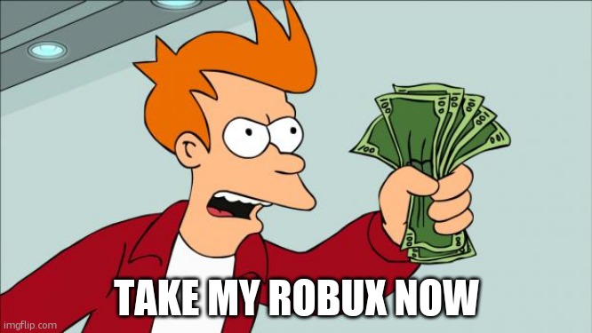 Shut up and take my money | TAKE MY ROBUX NOW | image tagged in shut up and take my money | made w/ Imgflip meme maker