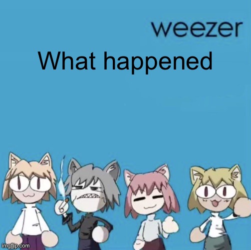 Weezer neco arc | What happened | image tagged in weezer neco arc | made w/ Imgflip meme maker