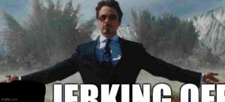 i'm jerking off (epic cool version) | image tagged in i'm jerking off epic cool version | made w/ Imgflip meme maker