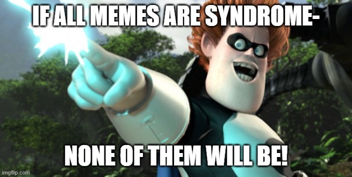 If all memes are Syndrome... | IF ALL MEMES ARE SYNDROME-; NONE OF THEM WILL BE! | image tagged in you sly dog you got me monologuing syndrome | made w/ Imgflip meme maker