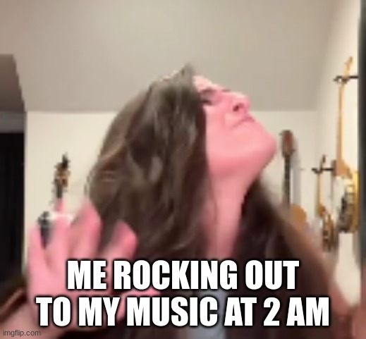 Yeaaahhhh | ME ROCKING OUT TO MY MUSIC AT 2 AM | image tagged in caitlin dance | made w/ Imgflip meme maker