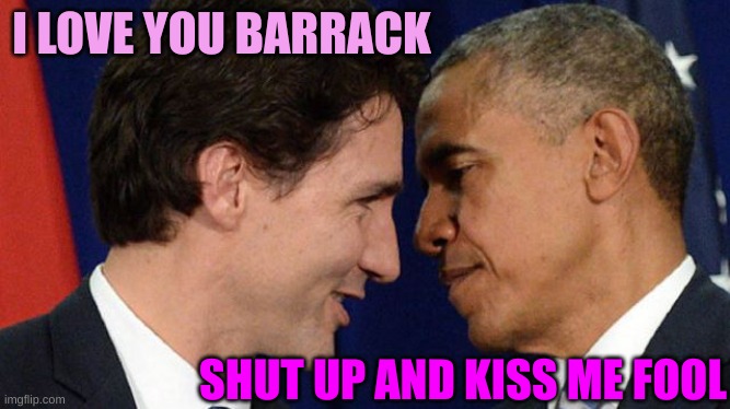 Trudeau loves Obama | I LOVE YOU BARRACK SHUT UP AND KISS ME FOOL | image tagged in trudeau loves obama | made w/ Imgflip meme maker