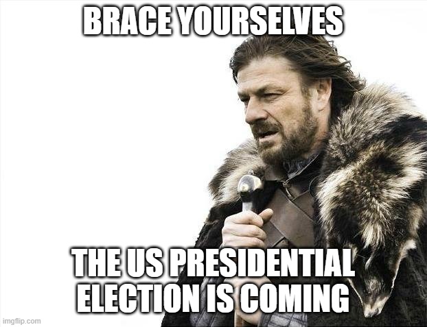 Brace Yourselves X is Coming | BRACE YOURSELVES; THE US PRESIDENTIAL ELECTION IS COMING | image tagged in memes,brace yourselves x is coming | made w/ Imgflip meme maker