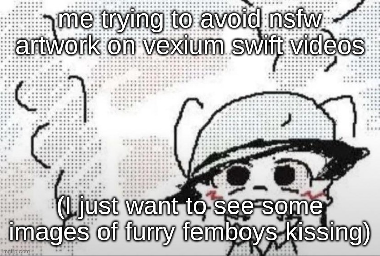 Boykisser thousand yard stare | me trying to avoid nsfw artwork on vexium swift videos; (I just want to see some images of furry femboys kissing) | image tagged in boykisser thousand yard stare | made w/ Imgflip meme maker