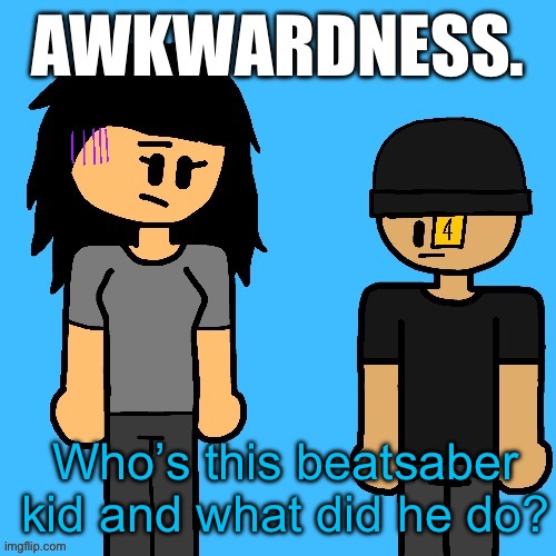 Awkwardness. | Who’s this beatsaber kid and what did he do? | image tagged in awkwardness | made w/ Imgflip meme maker