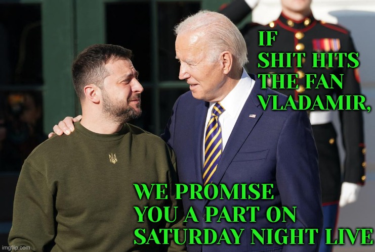 Zelensky and Biden | IF SHIT HITS THE FAN VLADAMIR, WE PROMISE YOU A PART ON SATURDAY NIGHT LIVE | image tagged in zelensky and biden | made w/ Imgflip meme maker