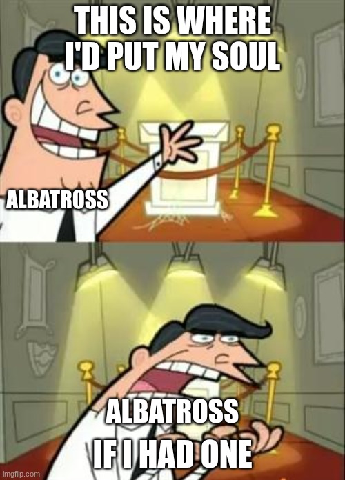 chapter 8 of darkstalker legends | THIS IS WHERE I'D PUT MY SOUL; ALBATROSS; IF I HAD ONE; ALBATROSS | image tagged in memes,this is where i'd put my trophy if i had one | made w/ Imgflip meme maker