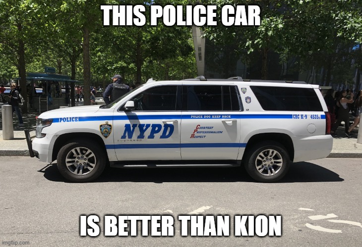 Police car | THIS POLICE CAR; IS BETTER THAN KION | image tagged in police car | made w/ Imgflip meme maker