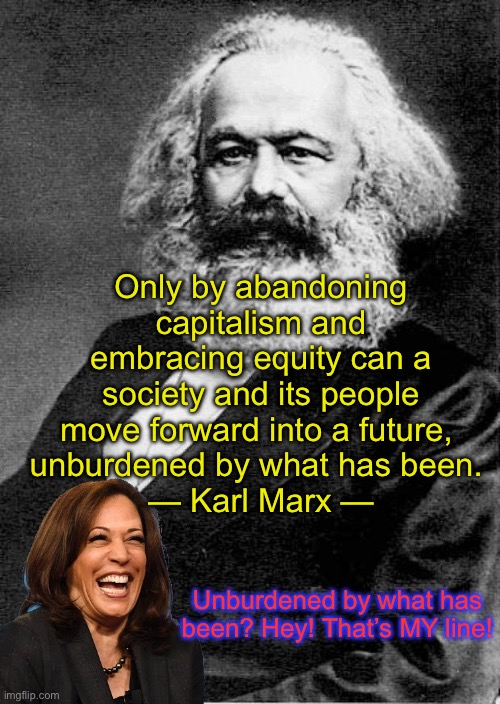 Beware of Marxism because if it infiltrates American politics, you’ll have nowhere to go. ~ Yuri Besmenov | Only by abandoning capitalism and embracing equity can a society and its people move forward into a future, 
unburdened by what has been. 
— Karl Marx —; Unburdened by what has been? Hey! That’s MY line! | image tagged in karl marx,marxist democrats,looney liberals | made w/ Imgflip meme maker