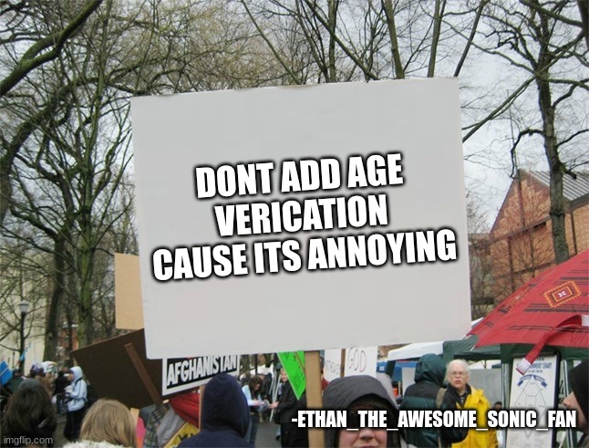 pleade dont | DONT ADD AGE VERICATION CAUSE ITS ANNOYING; -ETHAN_THE_AWESOME_SONIC_FAN | image tagged in blank protest sign | made w/ Imgflip meme maker