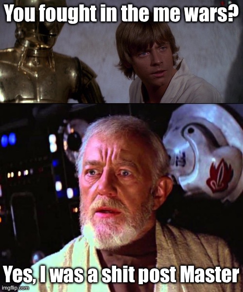 Yes he was | You fought in the me wars? Yes, I was a shit post Master | image tagged in you fought in the clone wars,obi wan kenobi,shitpost,clone wars,meme war | made w/ Imgflip meme maker