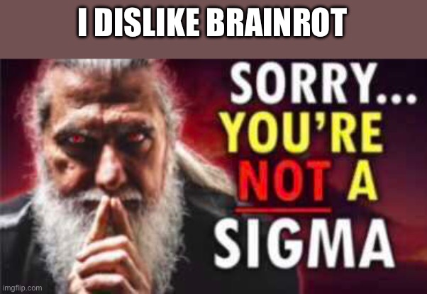 (Morpeko: prove it) | I DISLIKE BRAINROT | image tagged in sorry you re not a sigma | made w/ Imgflip meme maker