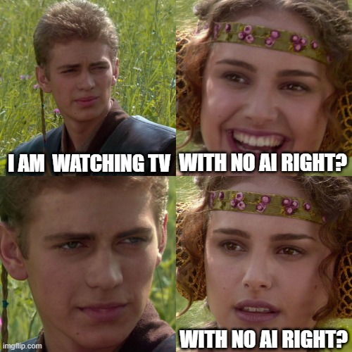 Anakin Padme 4 Panel | I AM  WATCHING TV; WITH NO AI RIGHT? WITH NO AI RIGHT? | image tagged in anakin padme 4 panel | made w/ Imgflip meme maker