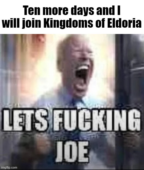 I have absolutely nothing to look forward to more than this | Ten more days and I will join Kingdoms of Eldoria | made w/ Imgflip meme maker
