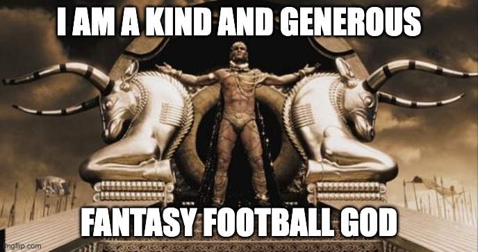 I am a kind and generous fantasy football god | I AM A KIND AND GENEROUS; FANTASY FOOTBALL GOD | image tagged in generous god | made w/ Imgflip meme maker