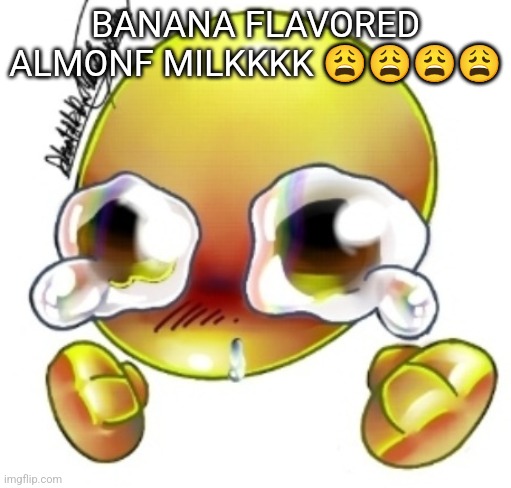 Ggghhhhhghghghhhgh | BANANA FLAVORED ALMONF MILKKKK 😩😩😩😩 | image tagged in ggghhhhhghghghhhgh | made w/ Imgflip meme maker