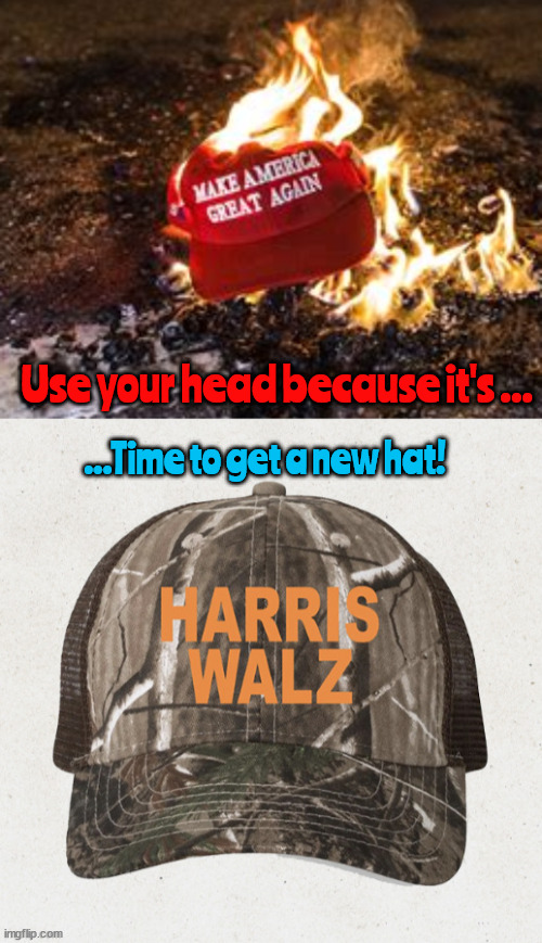 Time for a new hat | Use your head because it's ... ...Time to get a new hat! | image tagged in maga melftdown,dump trump,dementia don,red caps are hot,use your head red is dead,twump season | made w/ Imgflip meme maker