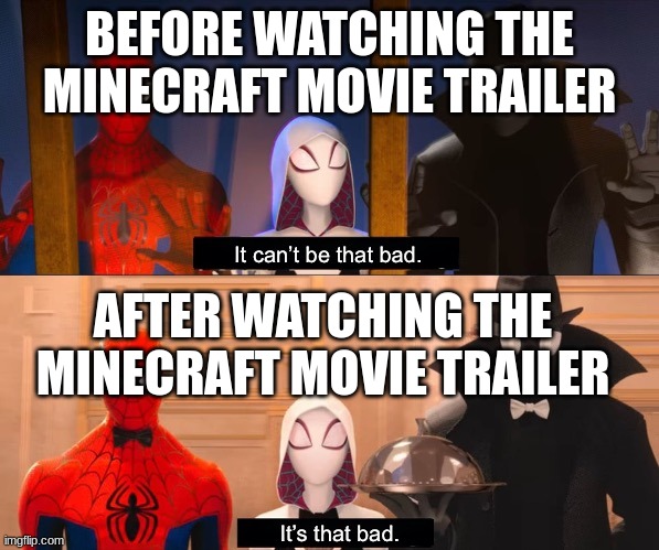 Give it a chance guys...c'mon... | BEFORE WATCHING THE MINECRAFT MOVIE TRAILER; AFTER WATCHING THE MINECRAFT MOVIE TRAILER | image tagged in it can t be that bad | made w/ Imgflip meme maker