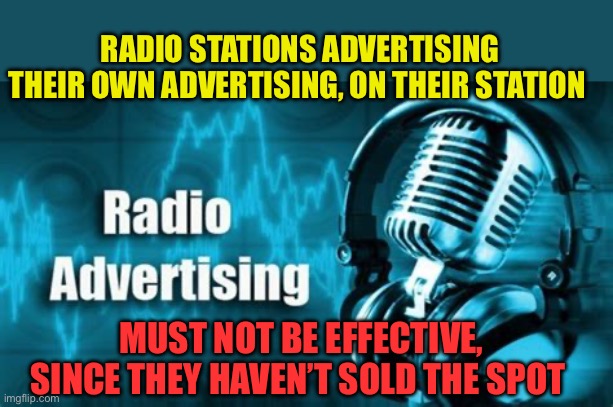 Radio stations don’t realize: blaring their ineffectiveness | RADIO STATIONS ADVERTISING THEIR OWN ADVERTISING, ON THEIR STATION; MUST NOT BE EFFECTIVE, SINCE THEY HAVEN’T SOLD THE SPOT | image tagged in gifs,radio,advertising,ironic | made w/ Imgflip meme maker