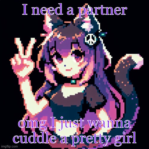 catgirl with peace sign | I need a partner; omg I just wanna cuddle a pretty girl | image tagged in catgirl with peace sign | made w/ Imgflip meme maker