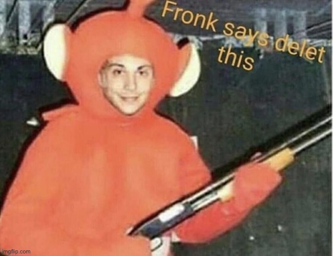 fronk says delet this | image tagged in fronk says delet this | made w/ Imgflip meme maker