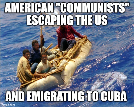 Cuban Refugees | AMERICAN "COMMUNISTS" ESCAPING THE US AND EMIGRATING TO CUBA | image tagged in cuban refugees | made w/ Imgflip meme maker