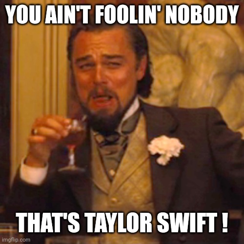 Laughing Leo Meme | YOU AIN'T FOOLIN' NOBODY THAT'S TAYLOR SWIFT ! | image tagged in memes,laughing leo | made w/ Imgflip meme maker