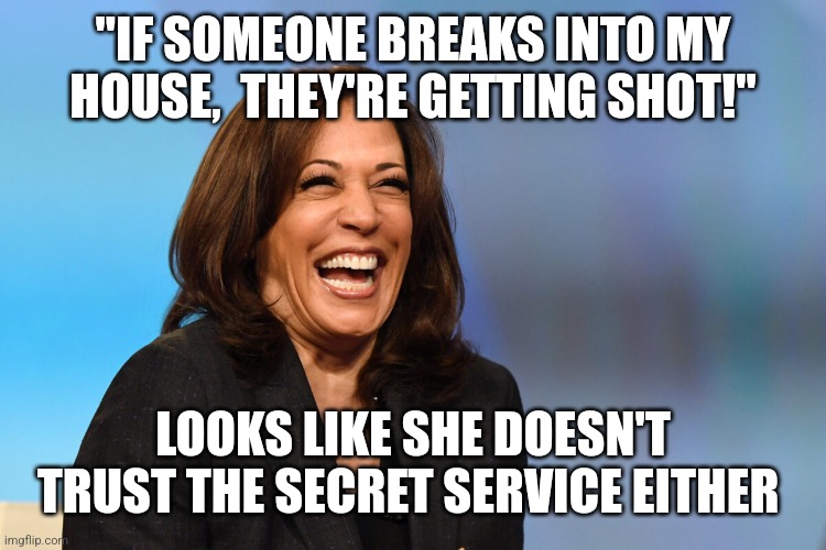 Kamala Harris laughing | "IF SOMEONE BREAKS INTO MY HOUSE,  THEY'RE GETTING SHOT!"; LOOKS LIKE SHE DOESN'T TRUST THE SECRET SERVICE EITHER | image tagged in kamala harris laughing | made w/ Imgflip meme maker