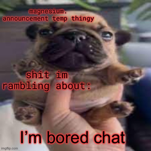 pug temp | I’m bored chat | image tagged in pug temp | made w/ Imgflip meme maker