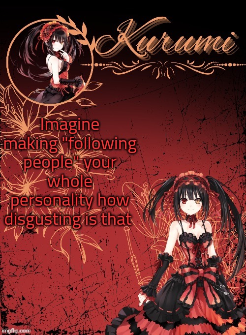 Kurumi announcement template (tysm Sparkly balls) | Imagine making "following people" your whole personality how disgusting is that | image tagged in kurumi announcement template tysm sparkly balls | made w/ Imgflip meme maker