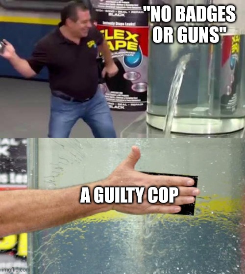 Can't Silence the Truth | "NO BADGES OR GUNS"; A GUILTY COP | image tagged in flex tape,funny,viral,memes,trending | made w/ Imgflip meme maker