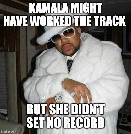 pimp c | KAMALA MIGHT HAVE WORKED THE TRACK BUT SHE DIDN'T SET NO RECORD | image tagged in pimp c | made w/ Imgflip meme maker