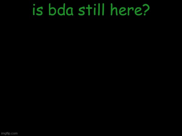 esco mayo's temp | is bda still here? | image tagged in esco mayo's temp | made w/ Imgflip meme maker