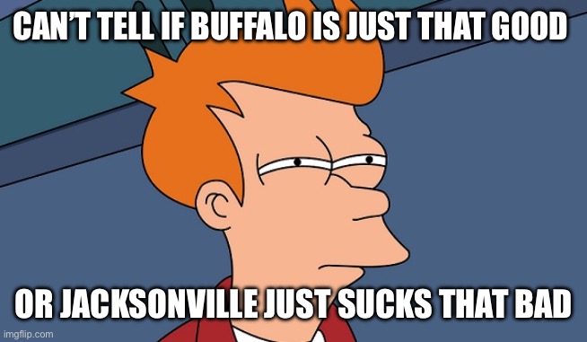 Can't tell if | CAN’T TELL IF BUFFALO IS JUST THAT GOOD; OR JACKSONVILLE JUST SUCKS THAT BAD | image tagged in can't tell if | made w/ Imgflip meme maker