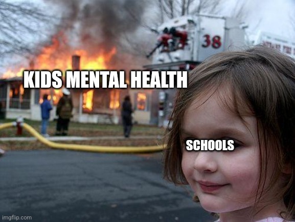 School in a nutshell | KIDS MENTAL HEALTH; SCHOOLS | image tagged in memes,disaster girl | made w/ Imgflip meme maker