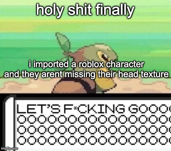 turtwig lets fucking go | holy shit finally; i imported a roblox character and they arent missing their head texture | image tagged in turtwig lets fucking go | made w/ Imgflip meme maker