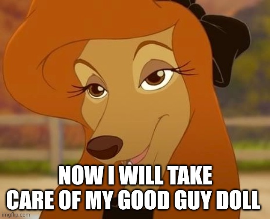 I Will Take Care Of My Good Guy Doll | NOW I WILL TAKE CARE OF MY GOOD GUY DOLL | image tagged in dixie smiling,the fox and the hound 2,mgm,reba mcentire,chucky | made w/ Imgflip meme maker